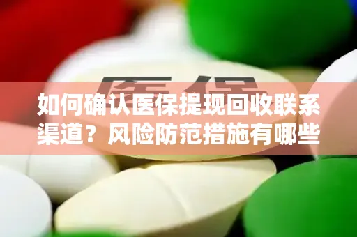 如何确认医保提现回收联系渠道？风险防范措施有哪些？